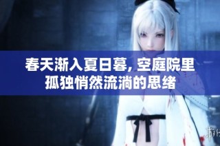 春天渐入夏日暮, 空庭院里孤独悄然流淌的思绪
