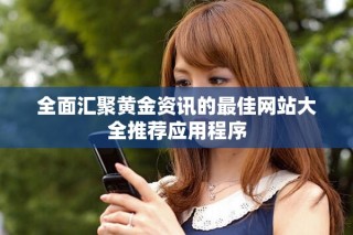 全面汇聚黄金资讯的最佳网站大全推荐应用程序