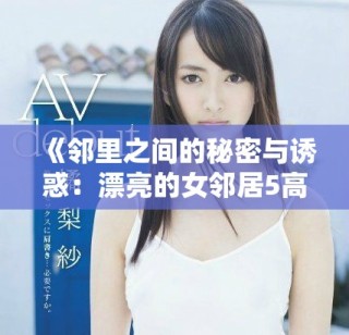 《邻里之间的秘密与诱惑：漂亮的女邻居5高清版解析》