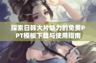 探索日韩大片魅力的免费PPT模板下载与使用指南