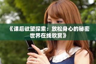《课后欲望探索：放松身心的秘密世界在线欣赏》