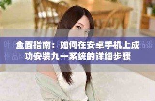 全面指南：如何在安卓手机上成功安装九一系统的详细步骤