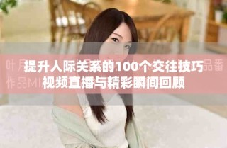 提升人际关系的100个交往技巧视频直播与精彩瞬间回顾