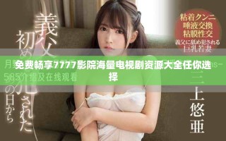 免费畅享7777影院海量电视剧资源大全任你选择