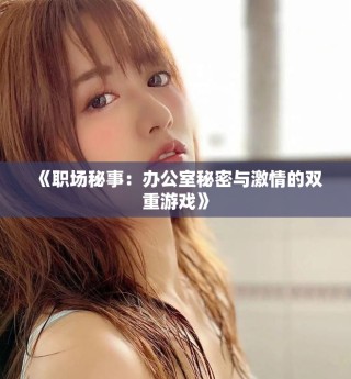 《职场秘事：办公室秘密与激情的双重游戏》