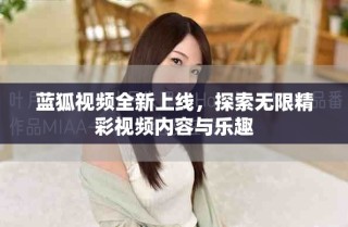蓝狐视频全新上线，探索无限精彩视频内容与乐趣