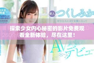 探索少女内心秘密的影片免费观看全新体验，尽在这里！