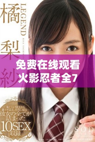 免费在线观看火影忍者全720集高清流畅观看指南