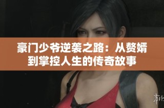 豪门少爷逆袭之路：从赘婿到掌控人生的传奇故事