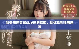 欧美市场高端SUV选购指南，助你找到理想座驾