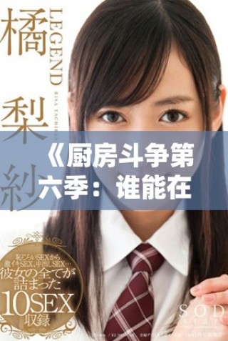 《厨房斗争第六季：谁能在烹饪对决中脱颖而出》