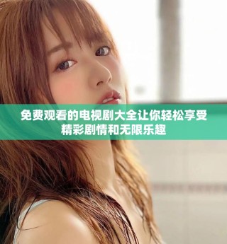 免费观看的电视剧大全让你轻松享受精彩剧情和无限乐趣