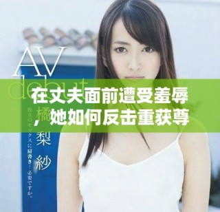 在丈夫面前遭受羞辱，她如何反击重获尊严