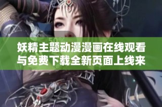 妖精主题动漫漫画在线观看与免费下载全新页面上线来袭