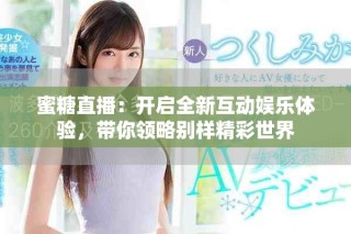 蜜糖直播：开启全新互动娱乐体验，带你领略别样精彩世界
