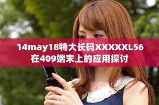 14may18特大长码XXXXXL56在409端末上的应用探讨