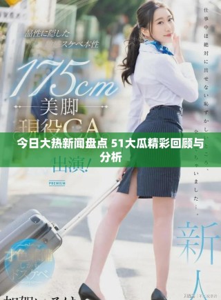 今日大热新闻盘点 51大瓜精彩回顾与分析