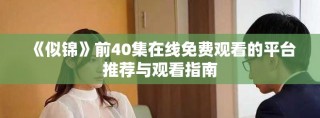《似锦》前40集在线免费观看的平台推荐与观看指南