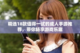 精选18款值得一试的成人手游推荐，带你畅享游戏乐趣