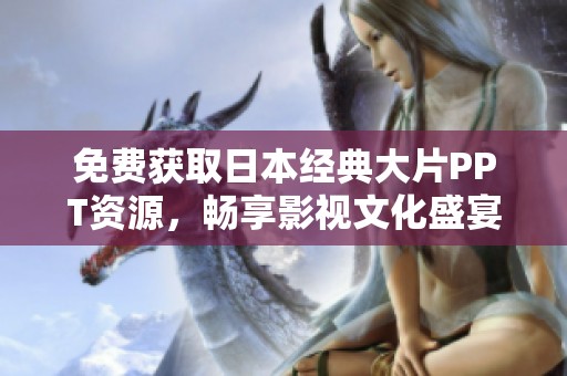 免费获取日本经典大片PPT资源，畅享影视文化盛宴！