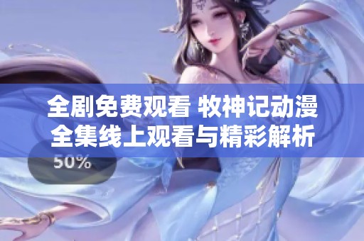 全剧免费观看 牧神记动漫全集线上观看与精彩解析
