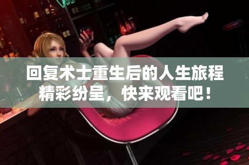 回复术士重生后的人生旅程精彩纷呈，快来观看吧！