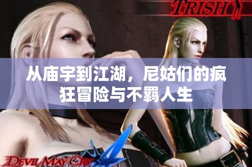 从庙宇到江湖，尼姑们的疯狂冒险与不羁人生