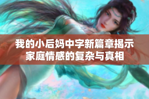 我的小后妈中字新篇章揭示家庭情感的复杂与真相