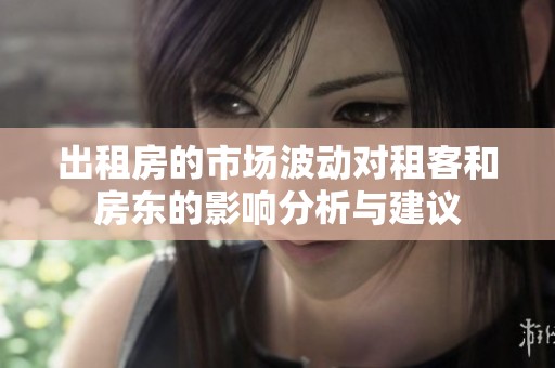 出租房的市场波动对租客和房东的影响分析与建议