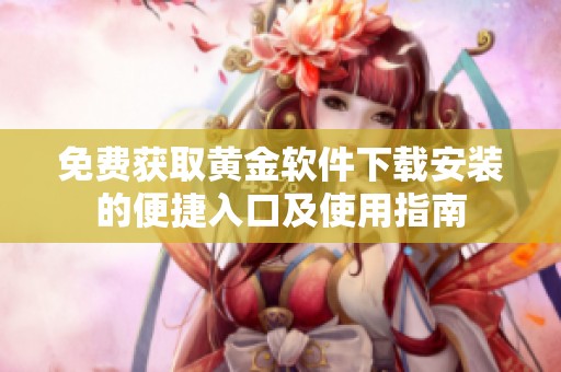 免费获取黄金软件下载安装的便捷入口及使用指南
