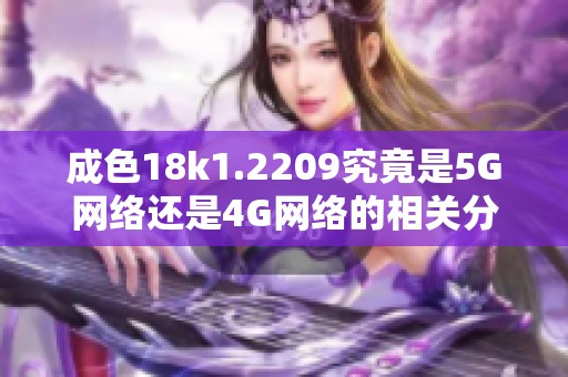成色18k1.2209究竟是5G网络还是4G网络的相关分析与比较