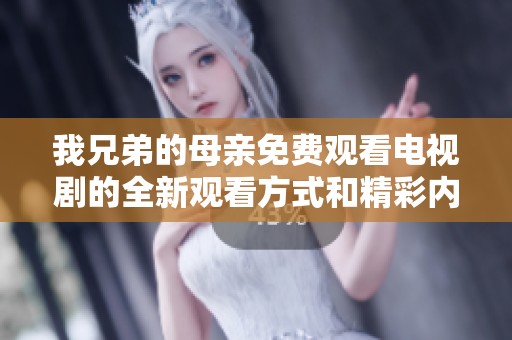 我兄弟的母亲免费观看电视剧的全新观看方式和精彩内容分享