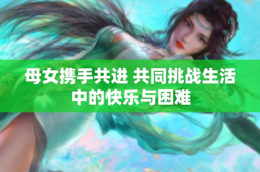 母女携手共进 共同挑战生活中的快乐与困难