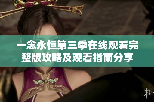 一念永恒第三季在线观看完整版攻略及观看指南分享