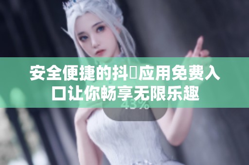 安全便捷的抖抈应用免费入口让你畅享无限乐趣