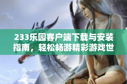 233乐园客户端下载与安装指南，轻松畅游精彩游戏世界