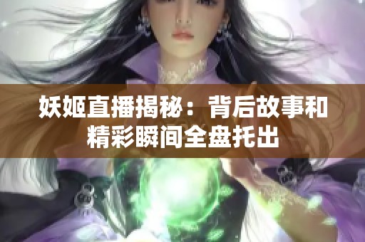 妖姬直播揭秘：背后故事和精彩瞬间全盘托出