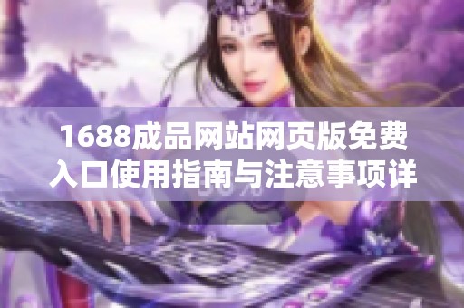 1688成品网站网页版免费入口使用指南与注意事项详解