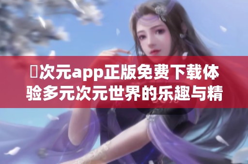 囧次元app正版免费下载体验多元次元世界的乐趣与精彩