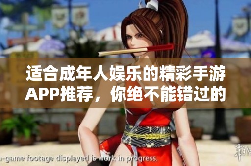 适合成年人娱乐的精彩手游APP推荐，你绝不能错过的游戏体验！