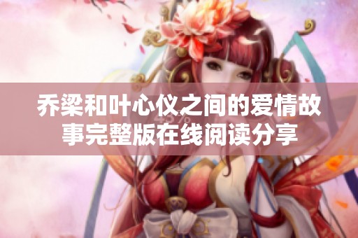 乔梁和叶心仪之间的爱情故事完整版在线阅读分享
