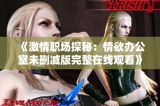 《激情职场探秘：情欲办公室未删减版完整在线观看》