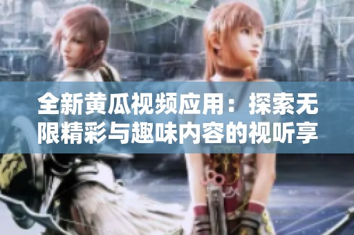 全新黄瓜视频应用：探索无限精彩与趣味内容的视听享受