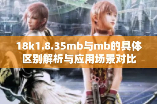 18k1.8.35mb与mb的具体区别解析与应用场景对比