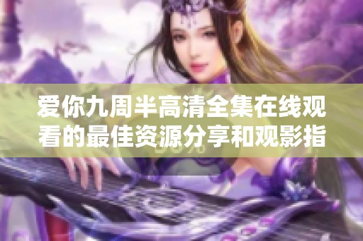 爱你九周半高清全集在线观看的最佳资源分享和观影指南