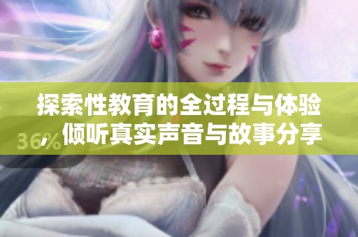探索性教育的全过程与体验，倾听真实声音与故事分享