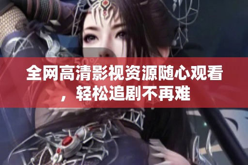 全网高清影视资源随心观看，轻松追剧不再难