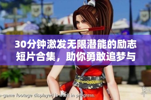 30分钟激发无限潜能的励志短片合集，助你勇敢追梦与成长