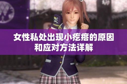 女性私处出现小疙瘩的原因和应对方法详解