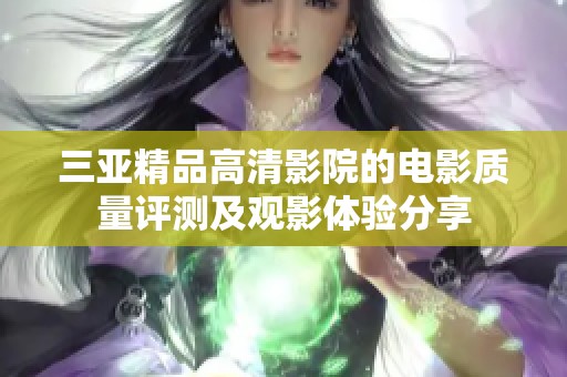 三亚精品高清影院的电影质量评测及观影体验分享